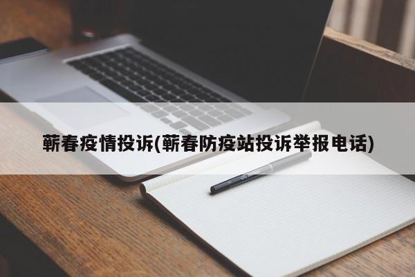 蕲春疫情投诉(蕲春防疫站投诉举报电话)
