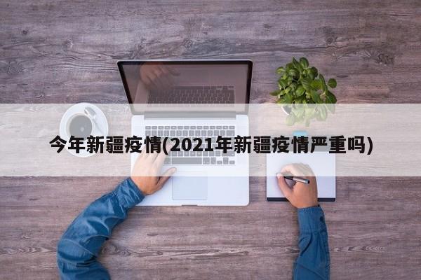 今年新疆疫情(2021年新疆疫情严重吗)