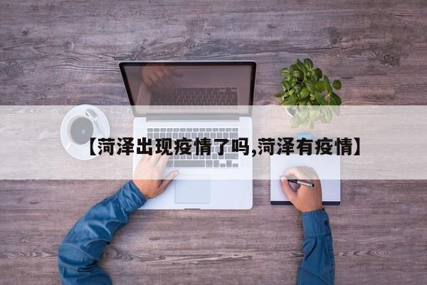 【菏泽出现疫情了吗,菏泽有疫情】