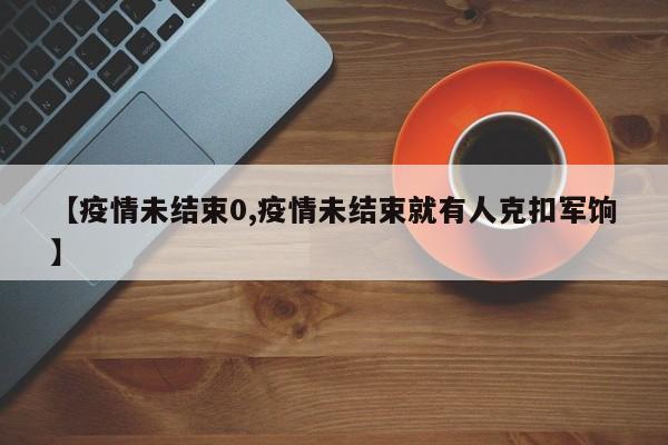 【疫情未结束0,疫情未结束就有人克扣军饷】