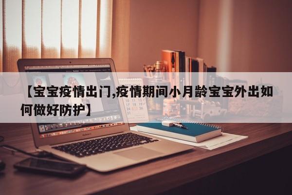 【宝宝疫情出门,疫情期间小月龄宝宝外出如何做好防护】