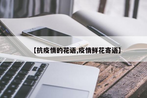 【抗疫情的花语,疫情鲜花寄语】