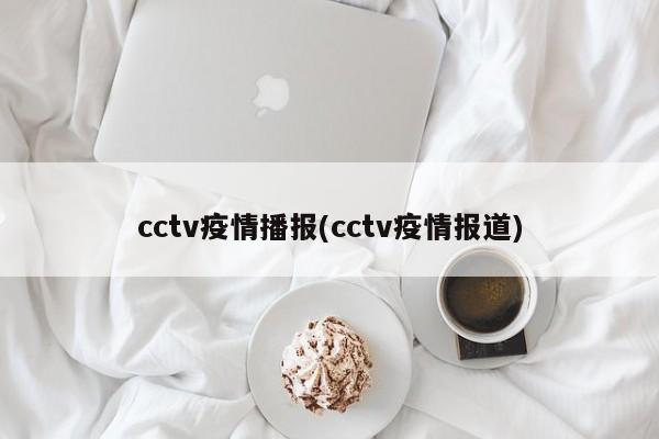 cctv疫情播报(cctv疫情报道)