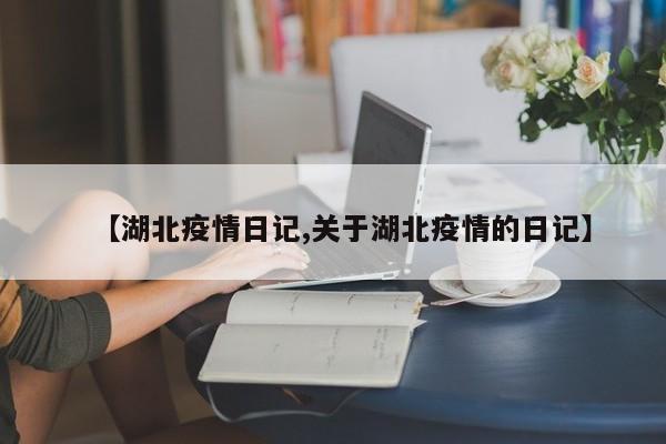 【湖北疫情日记,关于湖北疫情的日记】