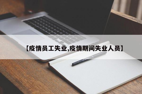 【疫情员工失业,疫情期间失业人员】