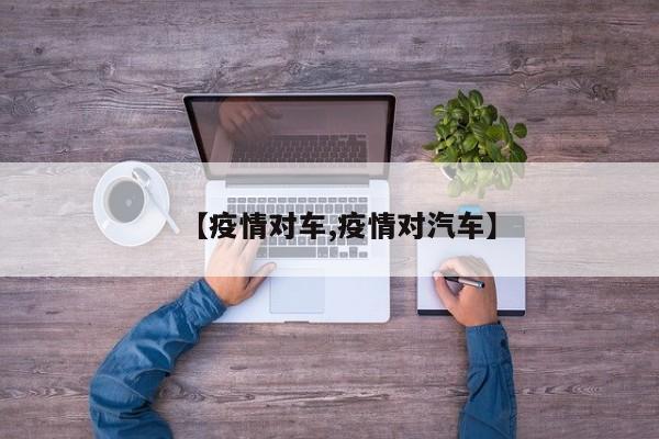 【疫情对车,疫情对汽车】