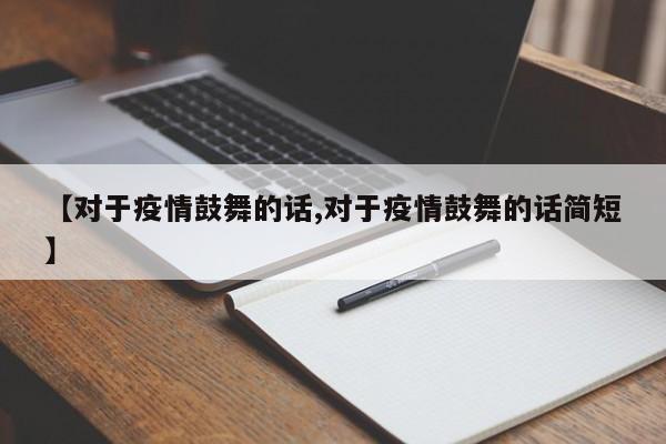 【对于疫情鼓舞的话,对于疫情鼓舞的话简短】