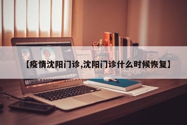 【疫情沈阳门诊,沈阳门诊什么时候恢复】