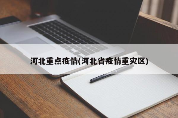 河北重点疫情(河北省疫情重灾区)