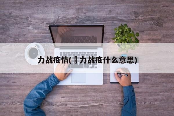 力战疫情(勠力战疫什么意思)