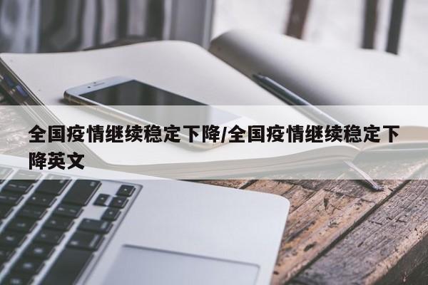 全国疫情继续稳定下降/全国疫情继续稳定下降英文