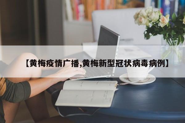 【黄梅疫情广播,黄梅新型冠状病毒病例】