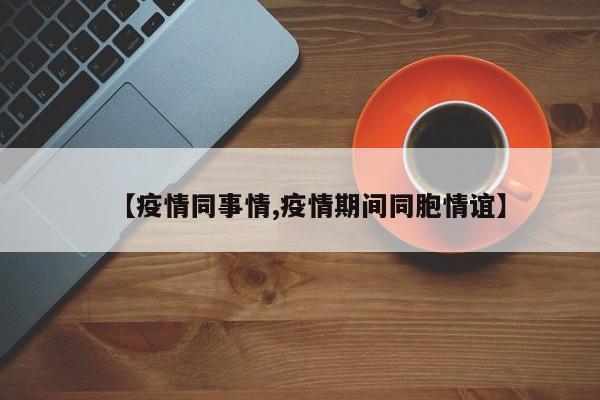 【疫情同事情,疫情期间同胞情谊】