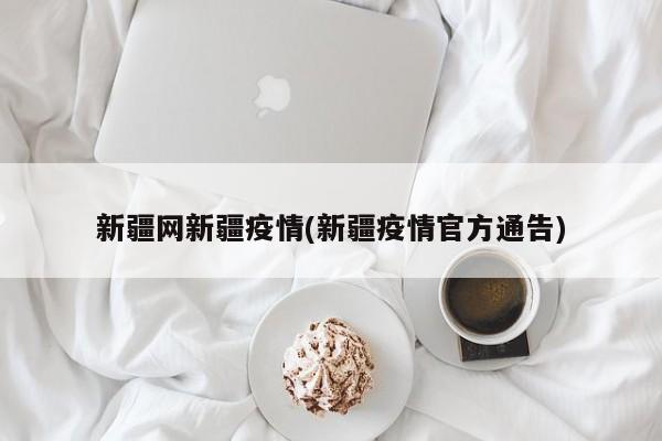 新疆网新疆疫情(新疆疫情官方通告)