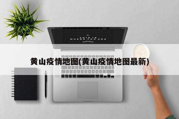 黄山疫情地图(黄山疫情地图最新)