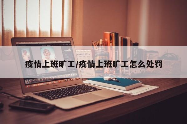 疫情上班旷工/疫情上班旷工怎么处罚