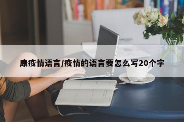 康疫情语言/疫情的语言要怎么写20个字