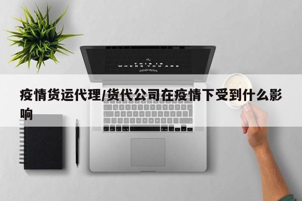 疫情货运代理/货代公司在疫情下受到什么影响