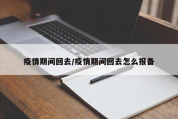 疫情期间回去/疫情期间回去怎么报备