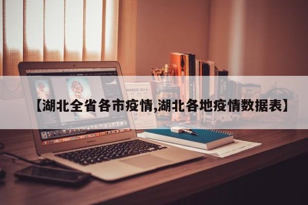 【湖北全省各市疫情,湖北各地疫情数据表】
