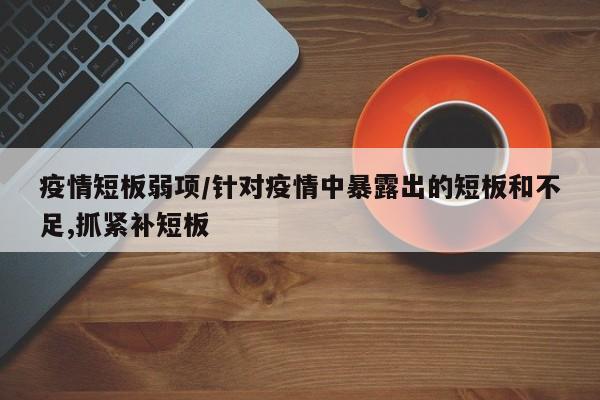 疫情短板弱项/针对疫情中暴露出的短板和不足,抓紧补短板