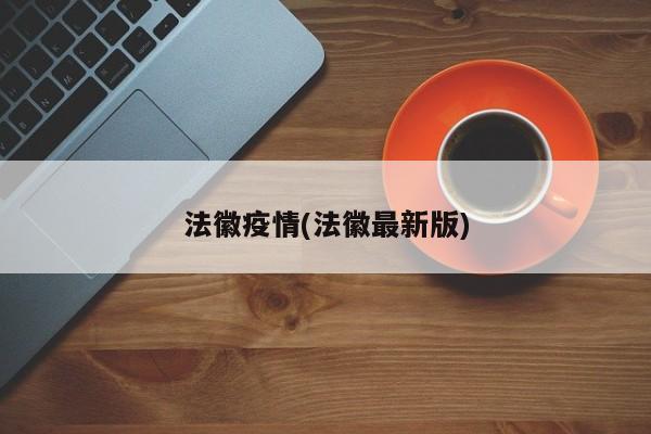 法徽疫情(法徽最新版)