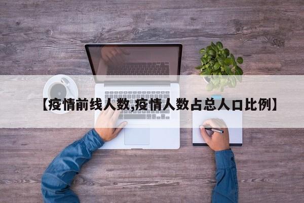 【疫情前线人数,疫情人数占总人口比例】