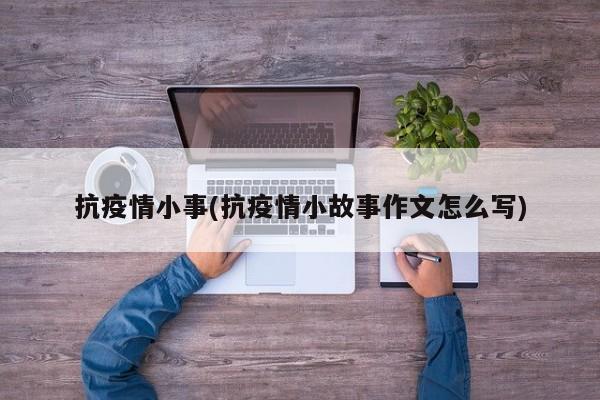 抗疫情小事(抗疫情小故事作文怎么写)