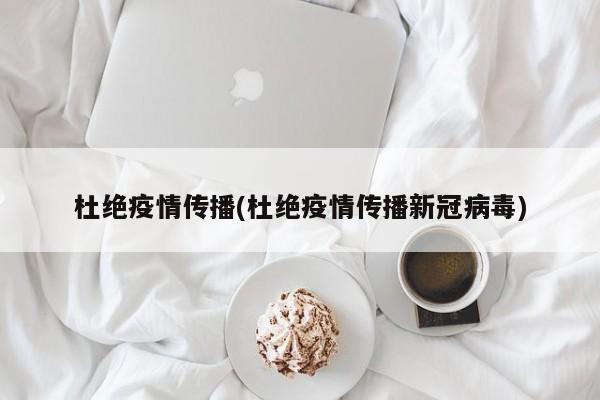 杜绝疫情传播(杜绝疫情传播新冠病毒)