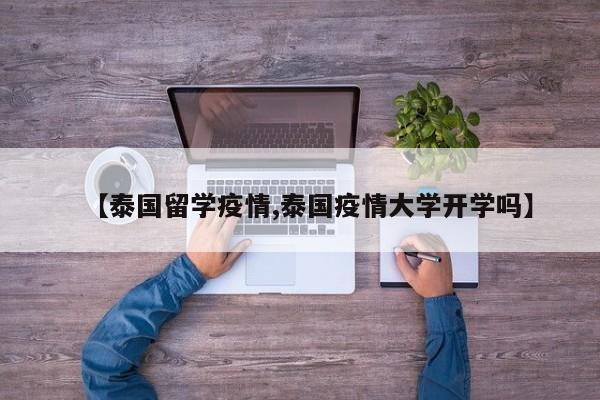 【泰国留学疫情,泰国疫情大学开学吗】