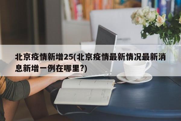 北京疫情新增25(北京疫情最新情况最新消息新增一例在哪里?)