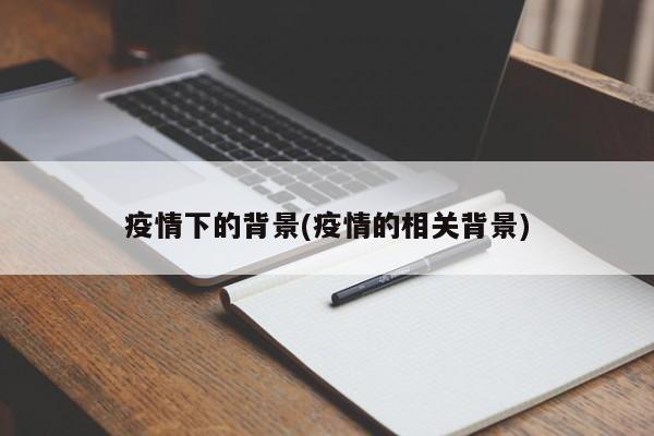 疫情下的背景(疫情的相关背景)
