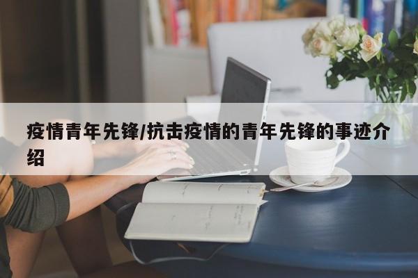 疫情青年先锋/抗击疫情的青年先锋的事迹介绍