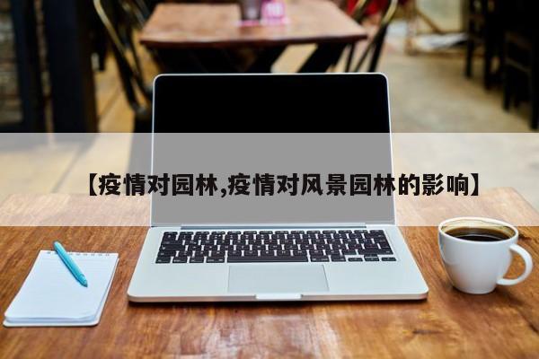 【疫情对园林,疫情对风景园林的影响】