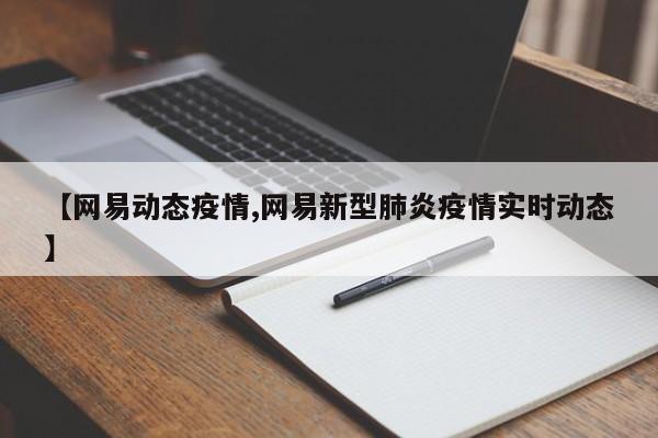 【网易动态疫情,网易新型肺炎疫情实时动态】