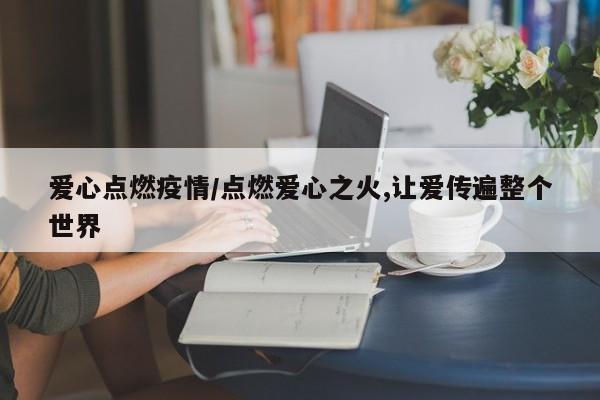 爱心点燃疫情/点燃爱心之火,让爱传遍整个世界