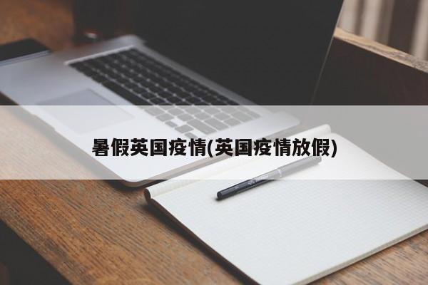 暑假英国疫情(英国疫情放假)