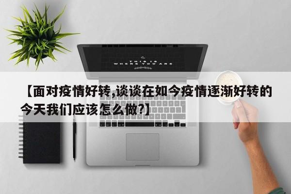 【面对疫情好转,谈谈在如今疫情逐渐好转的今天我们应该怎么做?】