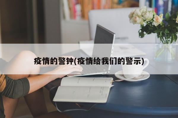 疫情的警钟(疫情给我们的警示)