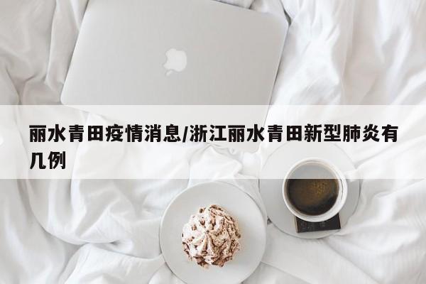 丽水青田疫情消息/浙江丽水青田新型肺炎有几例