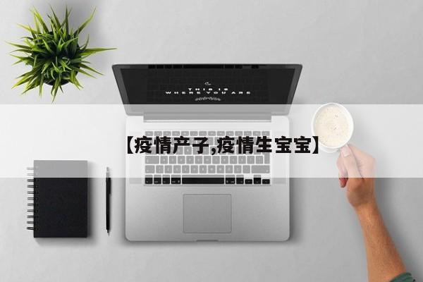 【疫情产子,疫情生宝宝】