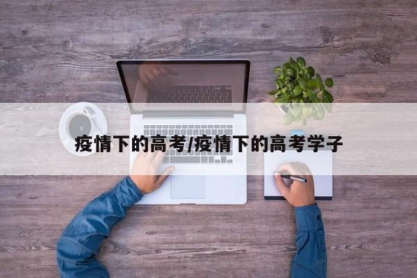 疫情下的高考/疫情下的高考学子