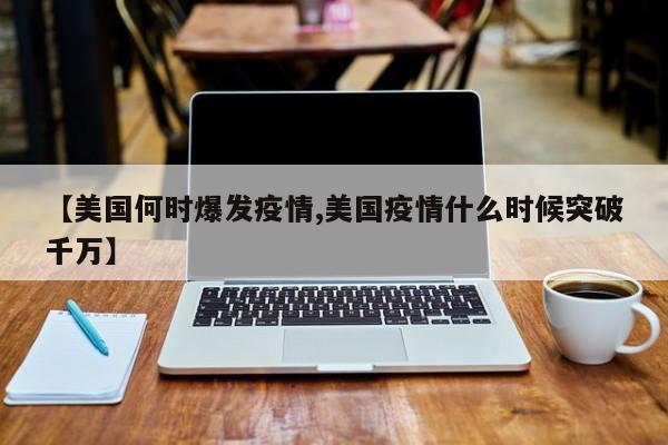 【美国何时爆发疫情,美国疫情什么时候突破千万】