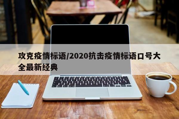 攻克疫情标语/2020抗击疫情标语口号大全最新经典