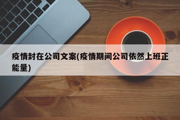 疫情封在公司文案(疫情期间公司依然上班正能量)