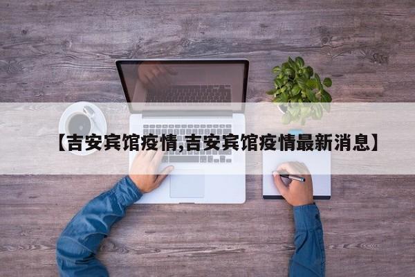 【吉安宾馆疫情,吉安宾馆疫情最新消息】