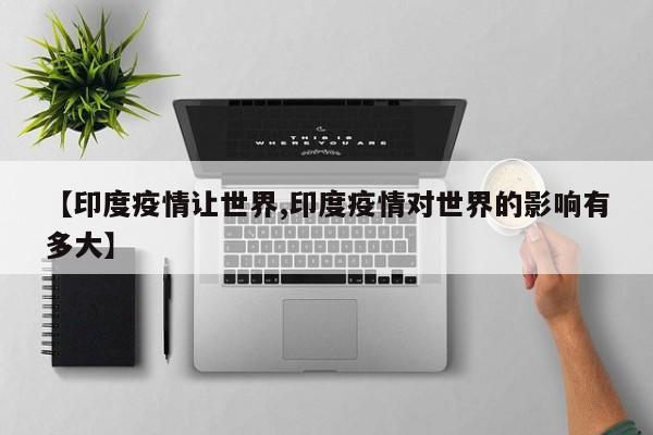 【印度疫情让世界,印度疫情对世界的影响有多大】
