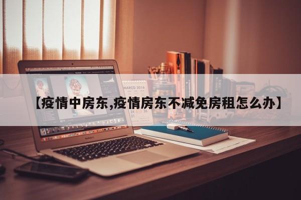 【疫情中房东,疫情房东不减免房租怎么办】