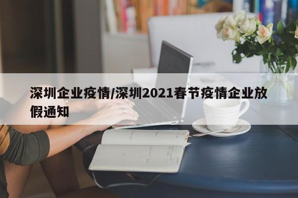 深圳企业疫情/深圳2021春节疫情企业放假通知