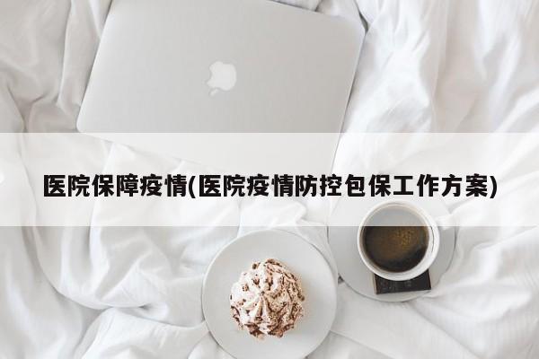 医院保障疫情(医院疫情防控包保工作方案)